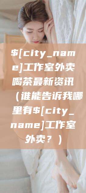 滁州工作室外卖喝茶最新资讯（谁能告诉我哪里有滁州工作室外卖？）