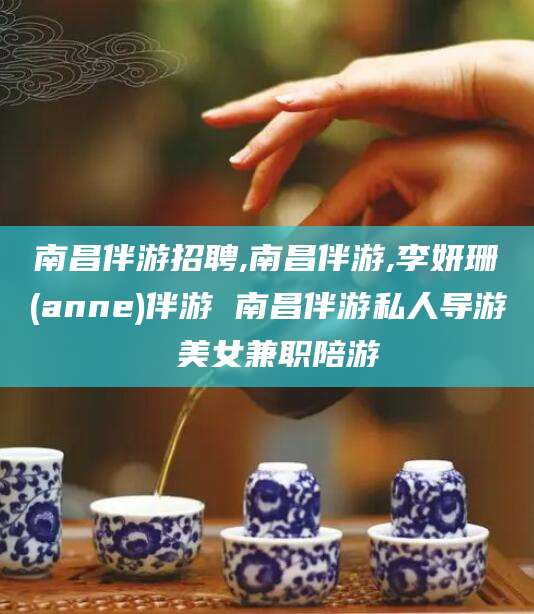 滁州南昌伴游招聘,南昌伴游,李妍珊(anne)伴游 南昌伴游私人导游 美女兼职陪游