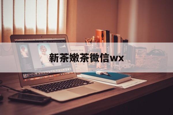 滁州包含新茶嫩茶微信wx的词条