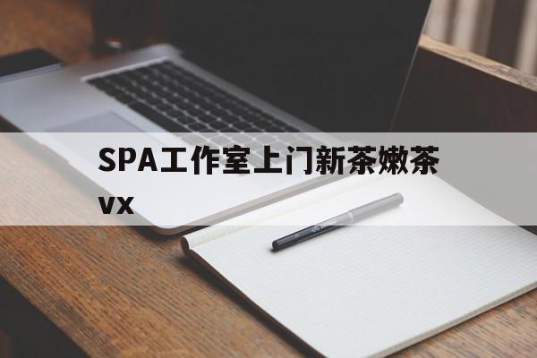 滁州广州哪里可以找约茶新茶的品茶地最新资讯（谁能告诉我哪里有滁州SPA工作室上门新茶嫩茶vx？）